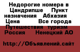 Недорогие номера в Цандрипше  › Пункт назначения ­ Абхазия  › Цена ­ 300 - Все города Путешествия, туризм » Россия   . Ненецкий АО